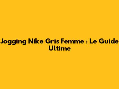 Jogging Nike Gris Femme : Le Guide Ultime