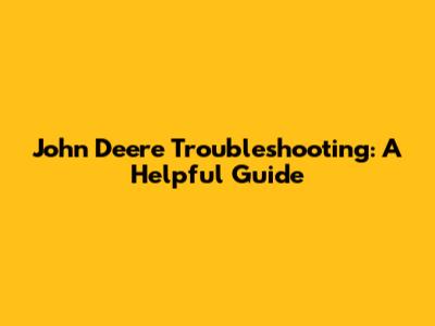 John Deere Troubleshooting: A Helpful Guide