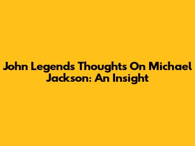 John Legend's Thoughts On Michael Jackson: An Insight