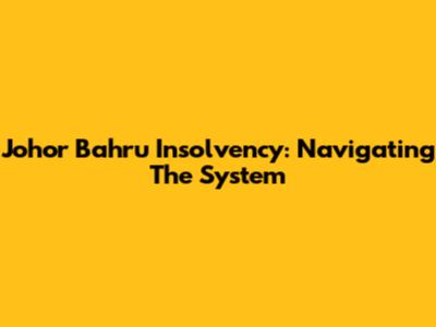 Johor Bahru Insolvency: Navigating The System