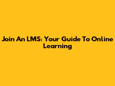 Join An LMS: Your Guide To Online Learning
