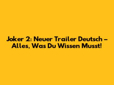 Joker 2: Neuer Trailer Deutsch – Alles, Was Du Wissen Musst!