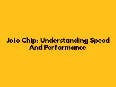 Jolo Chip: Understanding Speed And Performance