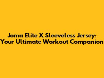 Joma Elite X Sleeveless Jersey: Your Ultimate Workout Companion