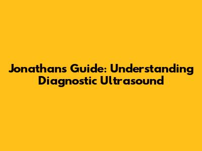 Jonathan's Guide: Understanding Diagnostic Ultrasound