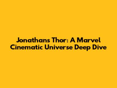 Jonathan's Thor: A Marvel Cinematic Universe Deep Dive