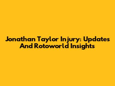 Jonathan Taylor Injury: Updates And Rotoworld Insights
