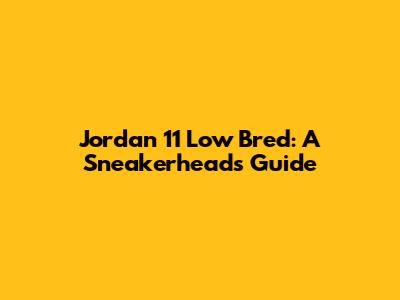 Jordan 11 Low Bred: A Sneakerhead's Guide