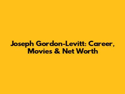 Joseph Gordon-Levitt: Career, Movies & Net Worth