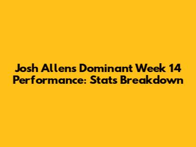 Josh Allen's Dominant Week 14 Performance: Stats Breakdown