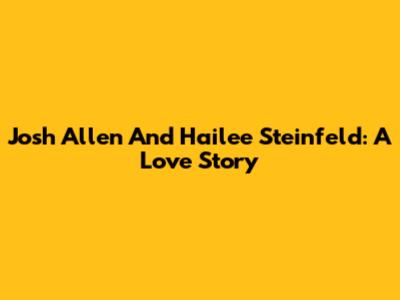 Josh Allen And Hailee Steinfeld: A Love Story