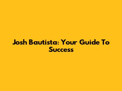 Josh Bautista: Your Guide To Success