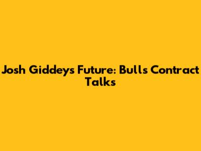 Josh Giddey's Future: Bulls Contract Talks
