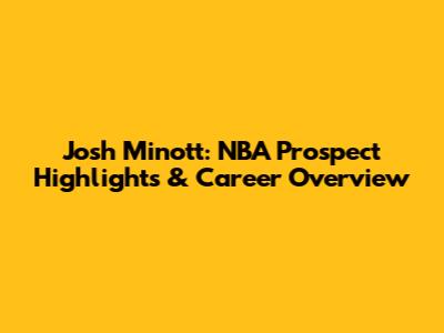 Josh Minott: NBA Prospect Highlights & Career Overview