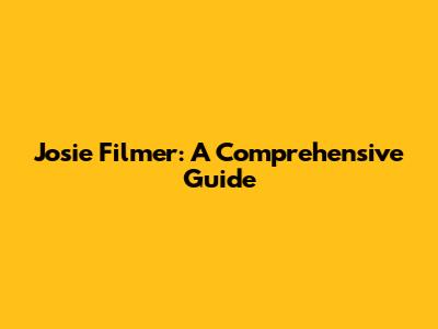 Josie Filmer: A Comprehensive Guide