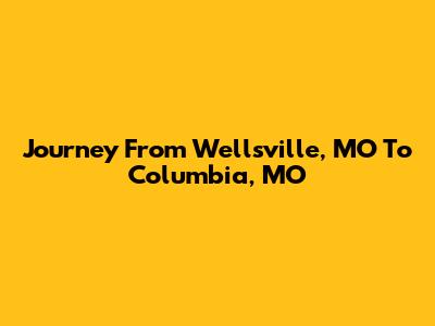 Journey From Wellsville, MO To Columbia, MO