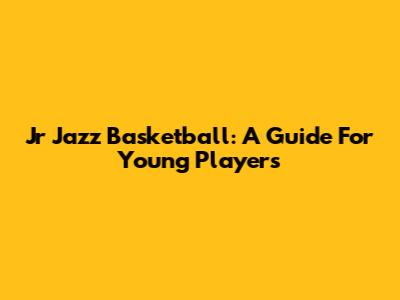 Jr Jazz Basketball: A Guide For Young Players