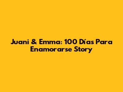 Juani & Emma: 100 Días Para Enamorarse Story