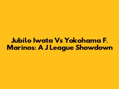 Jubilo Iwata Vs Yokohama F. Marinos: A J League Showdown