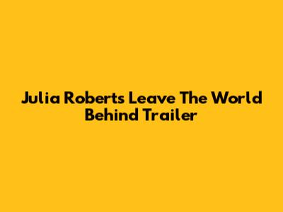 Julia Roberts' 'Leave The World Behind' Trailer