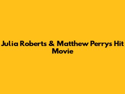 Julia Roberts & Matthew Perry's Hit Movie