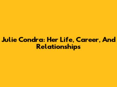 Julie Condra: Her Life, Career, And Relationships
