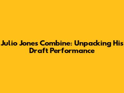 Julio Jones Combine: Unpacking His Draft Performance
