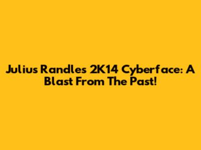Julius Randle's 2K14 Cyberface: A Blast From The Past!