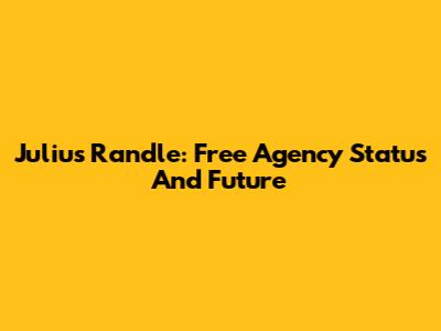 Julius Randle: Free Agency Status And Future