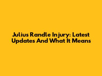 Julius Randle Injury: Latest Updates And What It Means