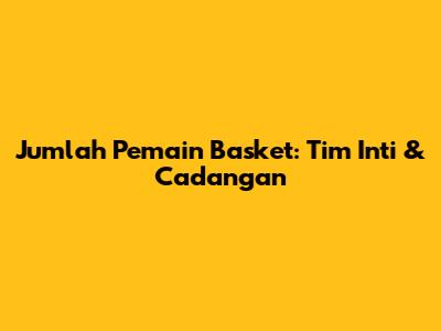 Jumlah Pemain Basket: Tim Inti & Cadangan