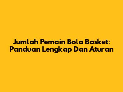 Jumlah Pemain Bola Basket: Panduan Lengkap Dan Aturan