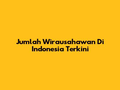 Jumlah Wirausahawan Di Indonesia Terkini