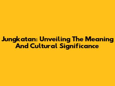 Jungkatan: Unveiling The Meaning And Cultural Significance