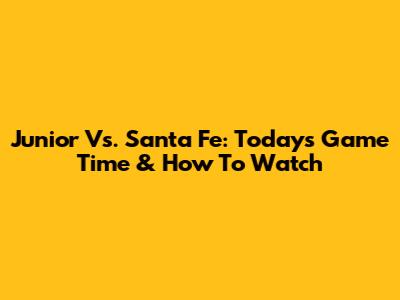 Junior Vs. Santa Fe: Today's Game Time & How To Watch