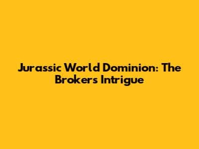 Jurassic World Dominion: The Broker's Intrigue