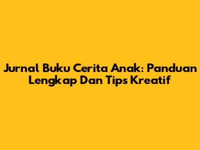 Jurnal Buku Cerita Anak: Panduan Lengkap Dan Tips Kreatif