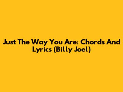 Just The Way You Are: Chords And Lyrics (Billy Joel)