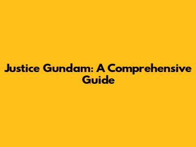 Justice Gundam: A Comprehensive Guide