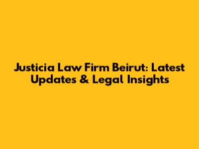 Justicia Law Firm Beirut: Latest Updates & Legal Insights
