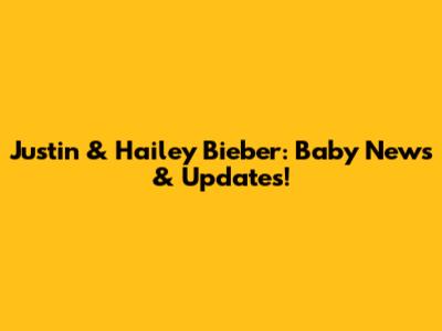 Justin & Hailey Bieber: Baby News & Updates!