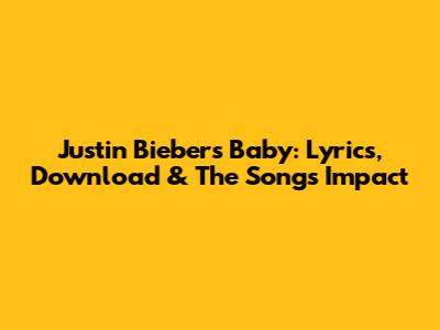 Justin Bieber's Baby: Lyrics, Download & The Song's Impact