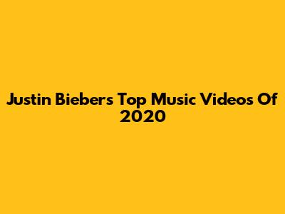 Justin Bieber's Top Music Videos Of 2020