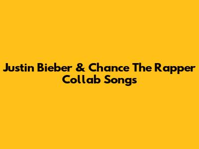 Justin Bieber & Chance The Rapper Collab Songs