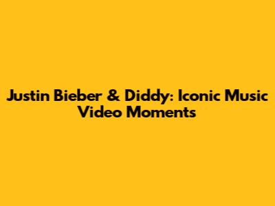 Justin Bieber & Diddy: Iconic Music Video Moments