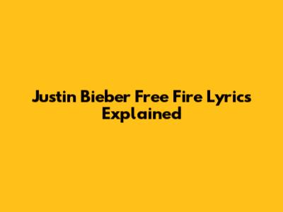 Justin Bieber Free Fire Lyrics Explained