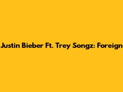 Justin Bieber Ft. Trey Songz: "Foreign"