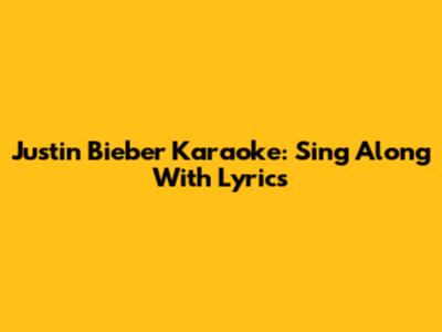 Justin Bieber Karaoke: Sing Along With Lyrics