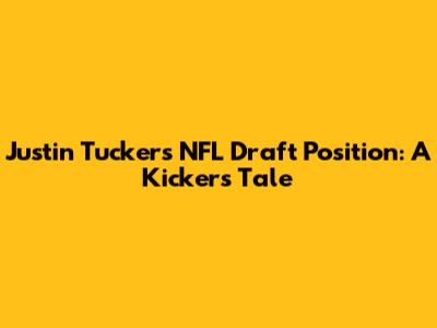 Justin Tucker's NFL Draft Position: A Kicker's Tale