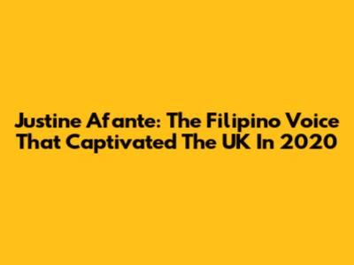 Justine Afante: The Filipino Voice That Captivated The UK In 2020